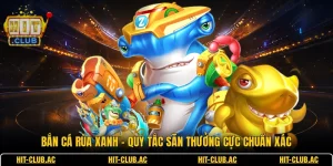 Bắn Cá Rùa Xanh - Quy Tắc Săn Thưởng Cực Chuẩn Xác