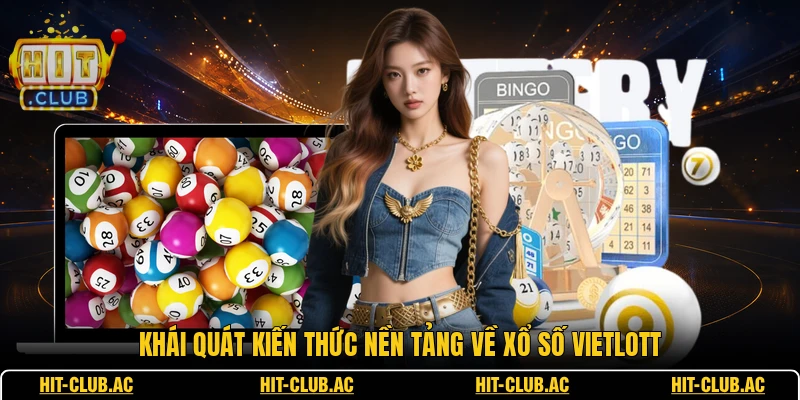 Khái quát kiến thức nền tảng về xổ số vietlott