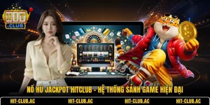Nổ Hũ Jackpot HITCLUB - Hệ Thống Sảnh Game Hiện Đại