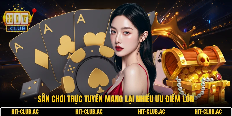Sân chơi trực tuyến mang lại nhiều ưu điểm lớn